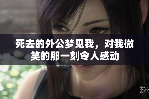 死去的外公梦见我，对我微笑的那一刻令人感动