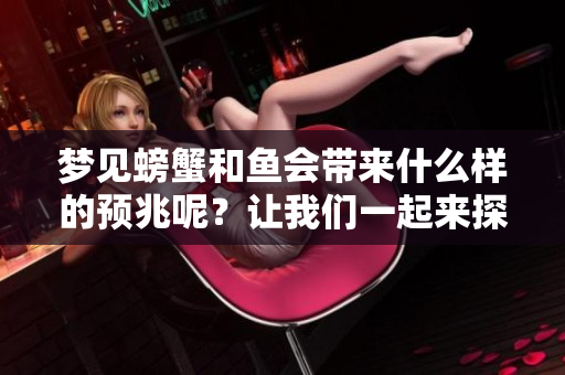梦见螃蟹和鱼会带来什么样的预兆呢？让我们一起来探讨一下。