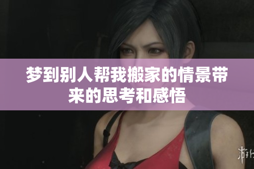 梦到别人帮我搬家的情景带来的思考和感悟