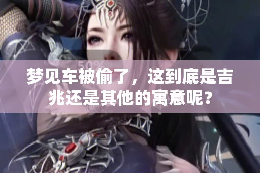 梦见车被偷了，这到底是吉兆还是其他的寓意呢？