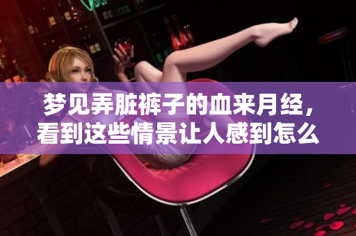 梦见弄脏裤子的血来月经，看到这些情景让人感到怎么样呢