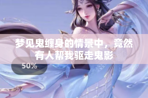 梦见鬼缠身的情景中，竟然有人帮我驱走鬼影