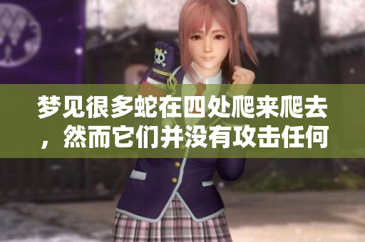 梦见很多蛇在四处爬来爬去，然而它们并没有攻击任何人