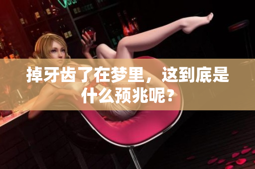 掉牙齿了在梦里，这到底是什么预兆呢？