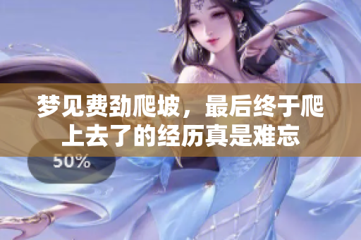 梦见费劲爬坡，最后终于爬上去了的经历真是难忘