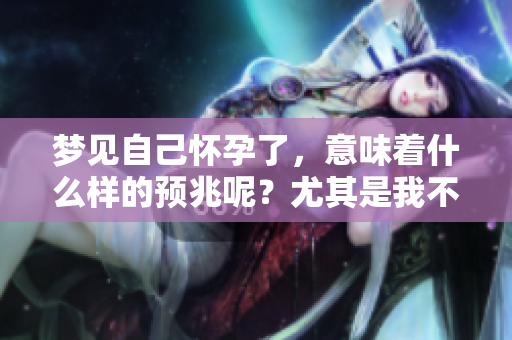 梦见自己怀孕了，意味着什么样的预兆呢？尤其是我不想要这个孩子。