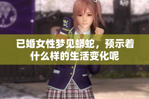 已婚女性梦见蟒蛇，预示着什么样的生活变化呢