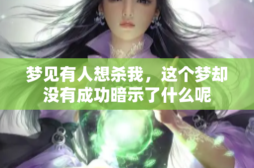 梦见有人想杀我，这个梦却没有成功暗示了什么呢