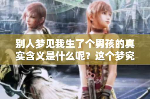 别人梦见我生了个男孩的真实含义是什么呢？这个梦究竟象征着什么？
