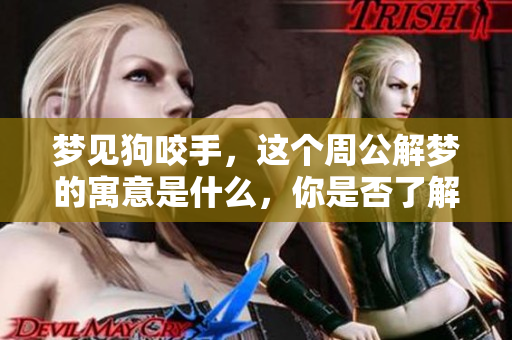 梦见狗咬手，这个周公解梦的寓意是什么，你是否了解呢