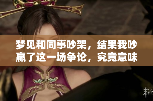 梦见和同事吵架，结果我吵赢了这一场争论，究竟意味着什么呢