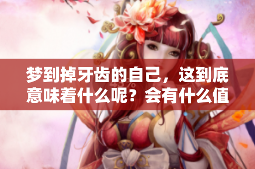梦到掉牙齿的自己，这到底意味着什么呢？会有什么值得关注的事情发生吗？