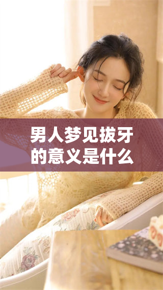 男人梦见拔牙的意义是什么？梦境中的拔牙究竟预示着什么呢？