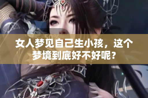 女人梦见自己生小孩，这个梦境到底好不好呢？