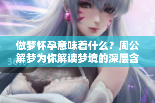 做梦怀孕意味着什么？周公解梦为你解读梦境的深层含义。