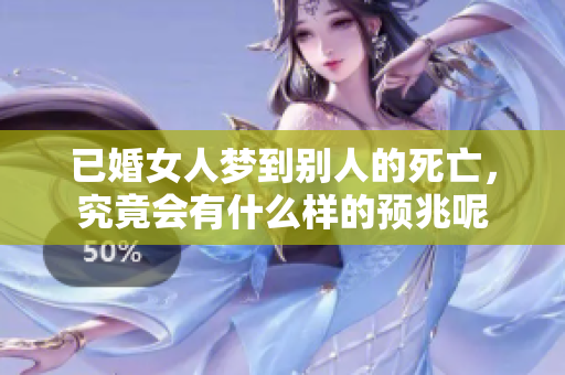 已婚女人梦到别人的死亡，究竟会有什么样的预兆呢