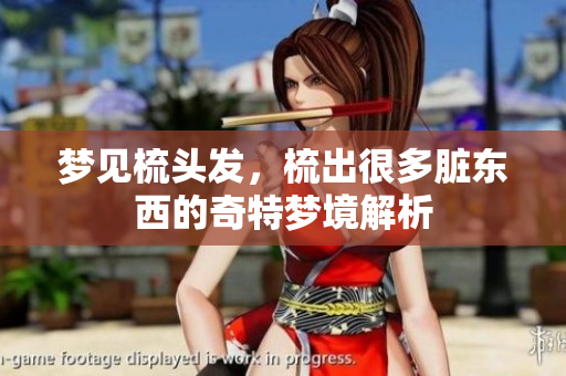 梦见梳头发，梳出很多脏东西的奇特梦境解析