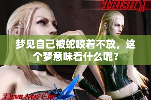 梦见自己被蛇咬着不放，这个梦意味着什么呢？