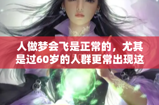 人做梦会飞是正常的，尤其是过60岁的人群更常出现这种现象。