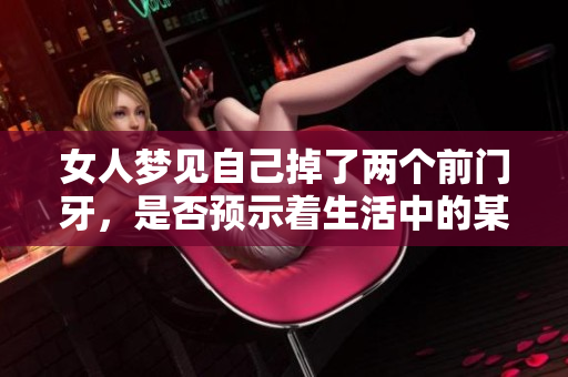 女人梦见自己掉了两个前门牙，是否预示着生活中的某种变化呢