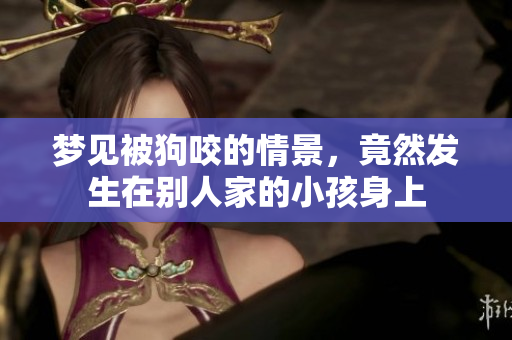 梦见被狗咬的情景，竟然发生在别人家的小孩身上