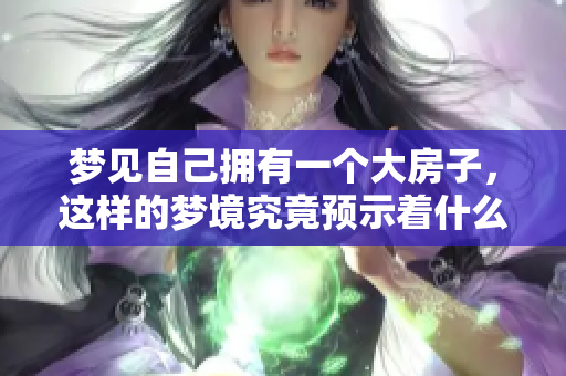 梦见自己拥有一个大房子，这样的梦境究竟预示着什么呢