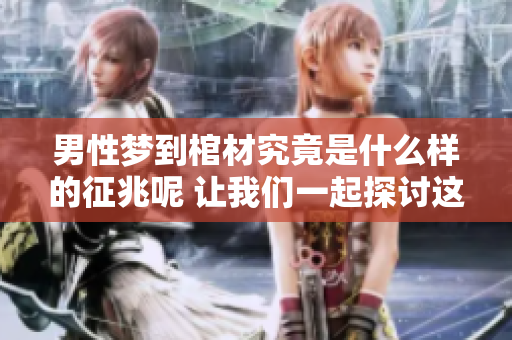 男性梦到棺材究竟是什么样的征兆呢 让我们一起探讨这个问题吧