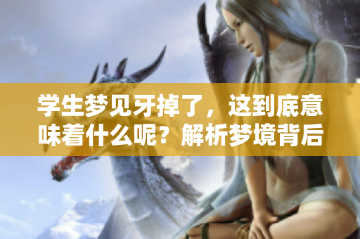 学生梦见牙掉了，这到底意味着什么呢？解析梦境背后的含义与启示。