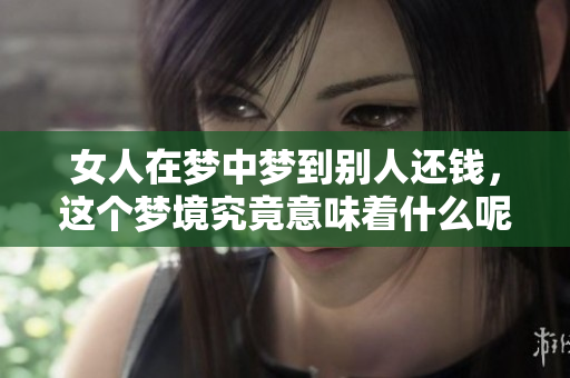女人在梦中梦到别人还钱，这个梦境究竟意味着什么呢