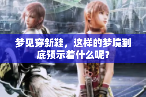 梦见穿新鞋，这样的梦境到底预示着什么呢？
