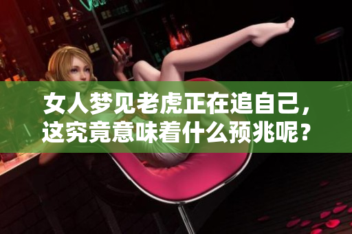 女人梦见老虎正在追自己，这究竟意味着什么预兆呢？