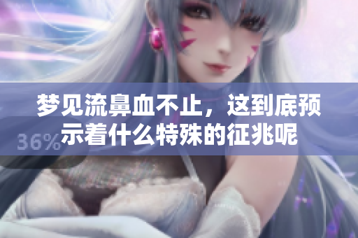 梦见流鼻血不止，这到底预示着什么特殊的征兆呢
