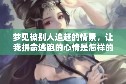 梦见被别人追赶的情景，让我拼命逃跑的心情是怎样的
