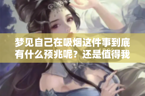 梦见自己在吸烟这件事到底有什么预兆呢？还是值得我们深入探讨一下的。
