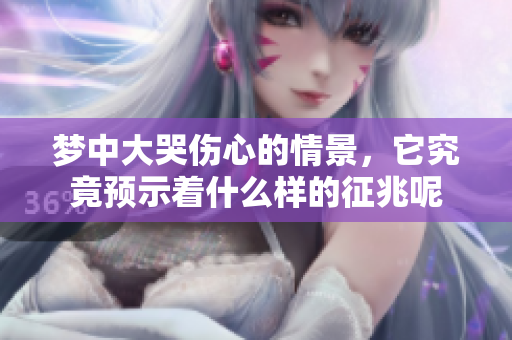 梦中大哭伤心的情景，它究竟预示着什么样的征兆呢