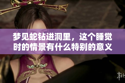 梦见蛇钻进洞里，这个睡觉时的情景有什么特别的意义吗