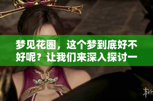 梦见花圈，这个梦到底好不好呢？让我们来深入探讨一下。
