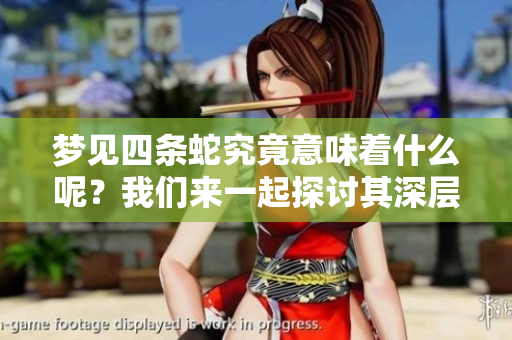 梦见四条蛇究竟意味着什么呢？我们来一起探讨其深层次的含义。