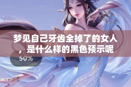 梦见自己牙齿全掉了的女人，是什么样的黑色预示呢