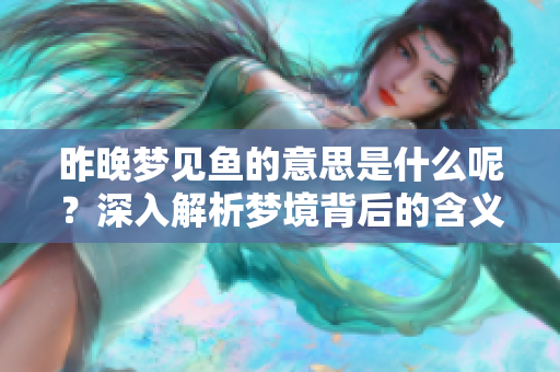 昨晚梦见鱼的意思是什么呢？深入解析梦境背后的含义和象征。