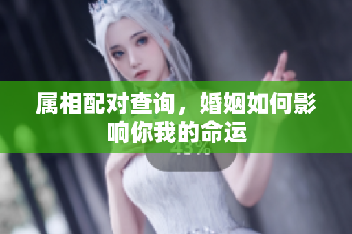 属相配对查询，婚姻如何影响你我的命运