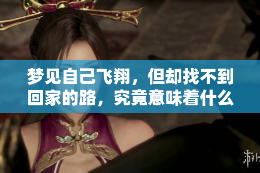 梦见自己飞翔，但却找不到回家的路，究竟意味着什么呢