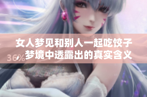 女人梦见和别人一起吃饺子，梦境中透露出的真实含义是什么呢