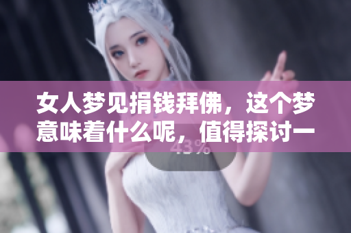 女人梦见捐钱拜佛，这个梦意味着什么呢，值得探讨一下吗