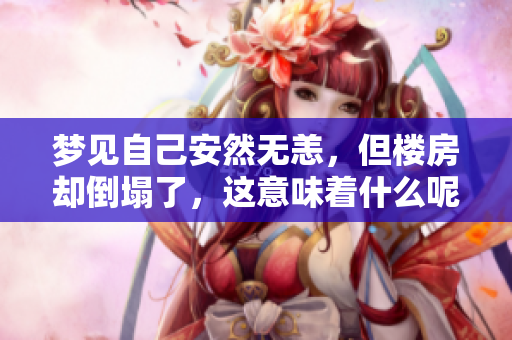梦见自己安然无恙，但楼房却倒塌了，这意味着什么呢