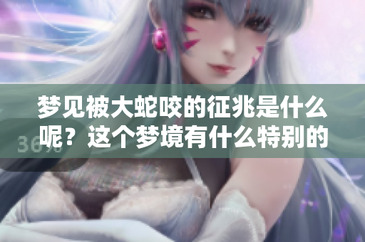 梦见被大蛇咬的征兆是什么呢？这个梦境有什么特别的含义呢？