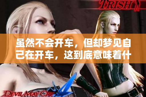 虽然不会开车，但却梦见自己在开车，这到底意味着什么呢