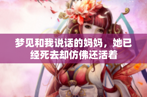 梦见和我说话的妈妈，她已经死去却仿佛还活着