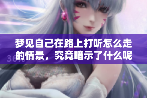 梦见自己在路上打听怎么走的情景，究竟暗示了什么呢