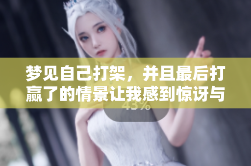 梦见自己打架，并且最后打赢了的情景让我感到惊讶与兴奋